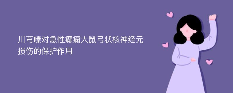 川芎嗪对急性癫痫大鼠弓状核神经元损伤的保护作用