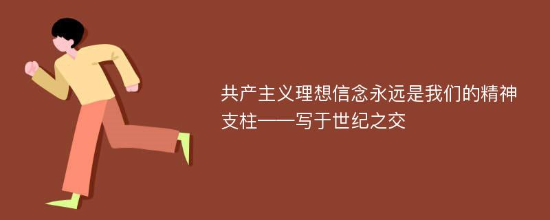 共产主义理想信念永远是我们的精神支柱——写于世纪之交