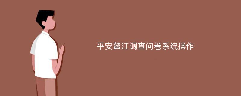 平安鳌江调查问卷系统操作