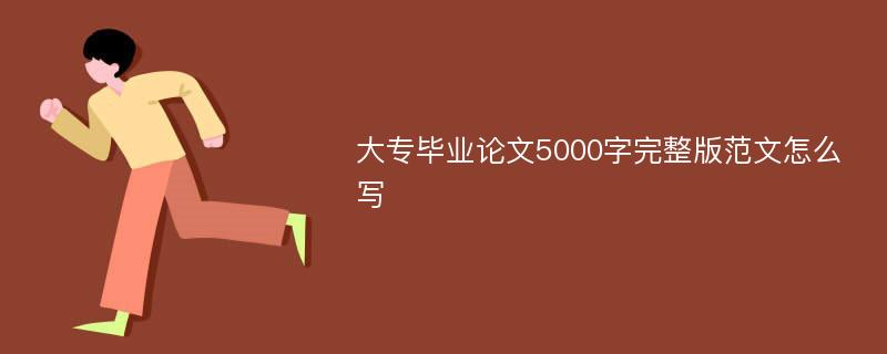 大专毕业论文5000字完整版范文怎么写