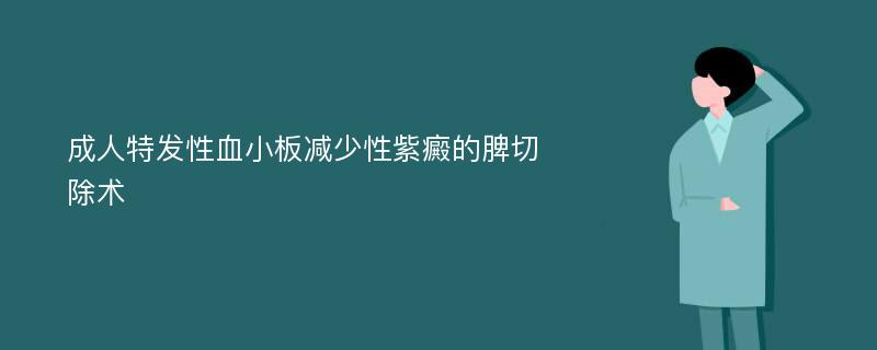 成人特发性血小板减少性紫癜的脾切除术