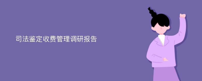 司法鉴定收费管理调研报告