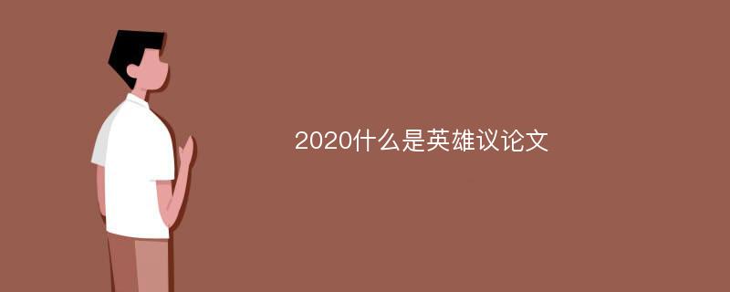 2020什么是英雄议论文