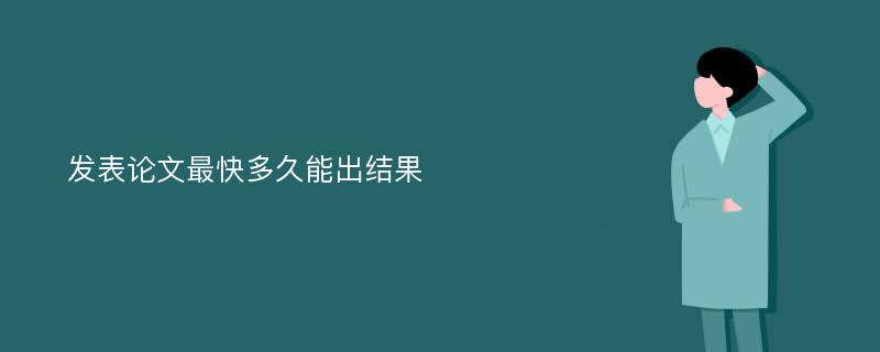 发表论文最快多久能出结果