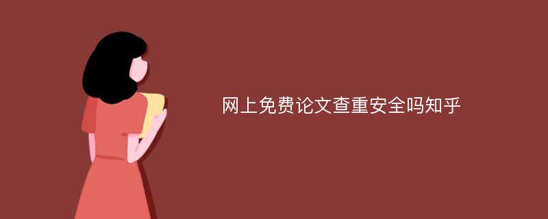 网上免费论文查重安全吗知乎