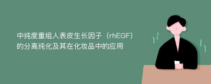 中纯度重组人表皮生长因子（rhEGF）的分离纯化及其在化妆品中的应用