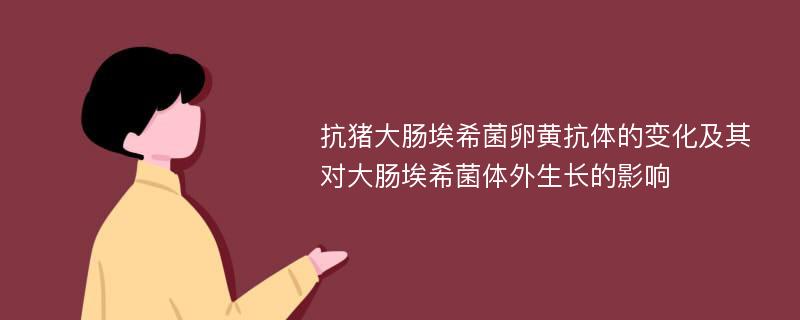 抗猪大肠埃希菌卵黄抗体的变化及其对大肠埃希菌体外生长的影响