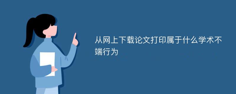 从网上下载论文打印属于什么学术不端行为