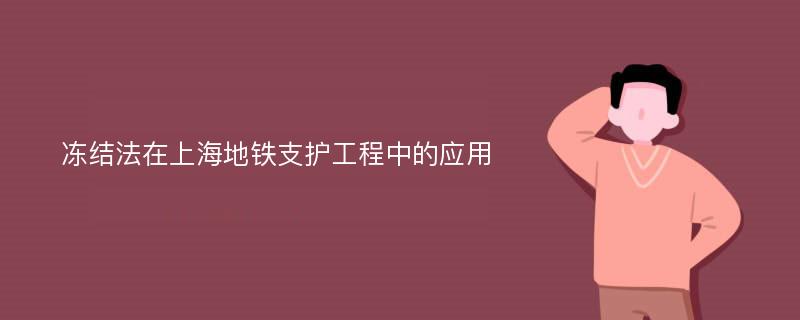 冻结法在上海地铁支护工程中的应用