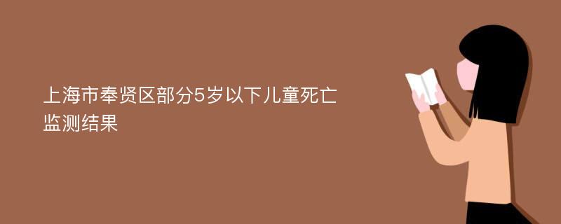 上海市奉贤区部分5岁以下儿童死亡监测结果