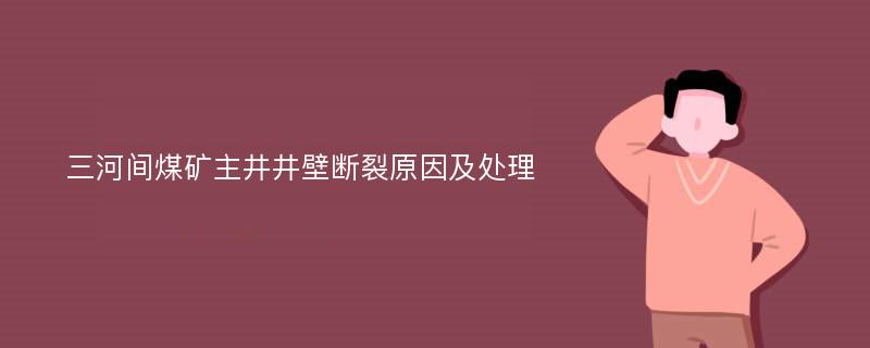 三河间煤矿主井井壁断裂原因及处理