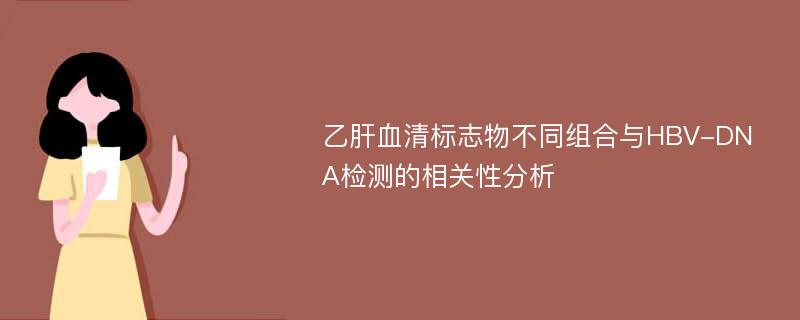 乙肝血清标志物不同组合与HBV-DNA检测的相关性分析