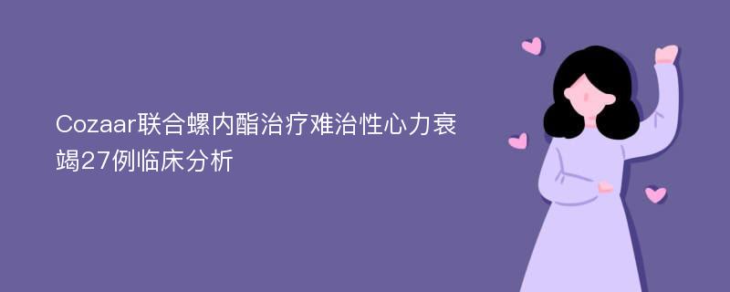 Cozaar联合螺内酯治疗难治性心力衰竭27例临床分析