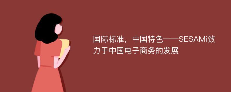 国际标准，中国特色——SESAMi致力于中国电子商务的发展