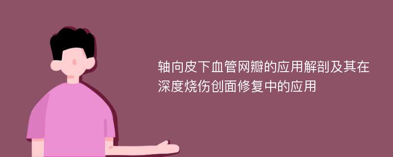 轴向皮下血管网瓣的应用解剖及其在深度烧伤创面修复中的应用