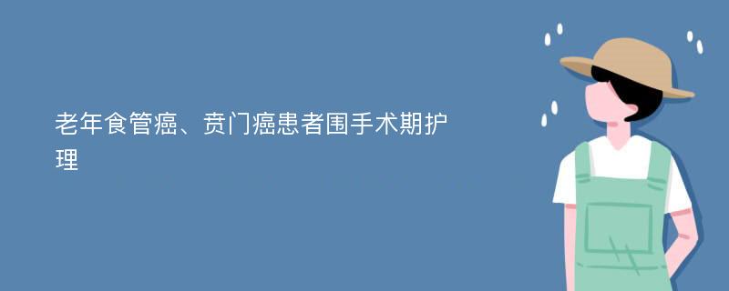 老年食管癌、贲门癌患者围手术期护理