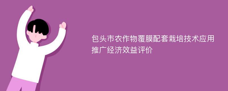 包头市农作物覆膜配套栽培技术应用推广经济效益评价