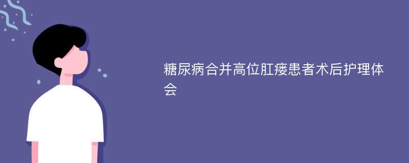 糖尿病合并高位肛瘘患者术后护理体会