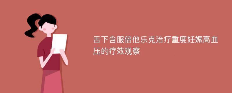 舌下含服倍他乐克治疗重度妊娠高血压的疗效观察