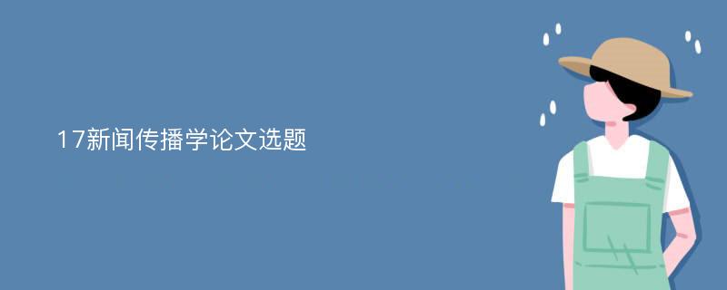 17新闻传播学论文选题