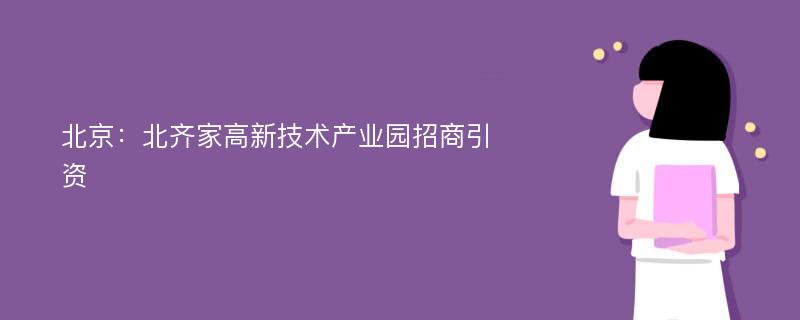 北京：北齐家高新技术产业园招商引资