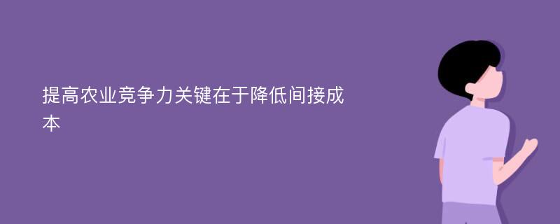 提高农业竞争力关键在于降低间接成本