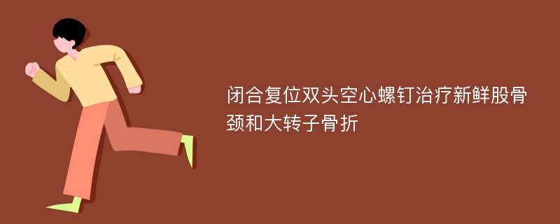 闭合复位双头空心螺钉治疗新鲜股骨颈和大转子骨折