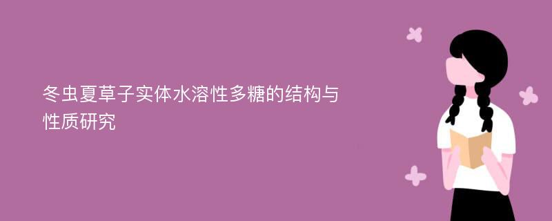 冬虫夏草子实体水溶性多糖的结构与性质研究