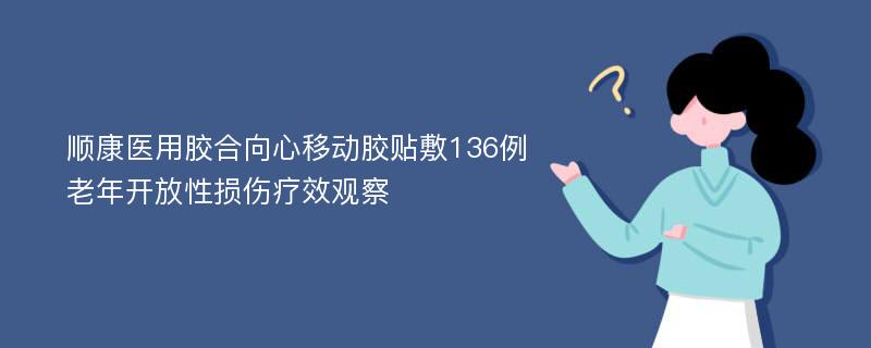 顺康医用胶合向心移动胶贴敷136例老年开放性损伤疗效观察