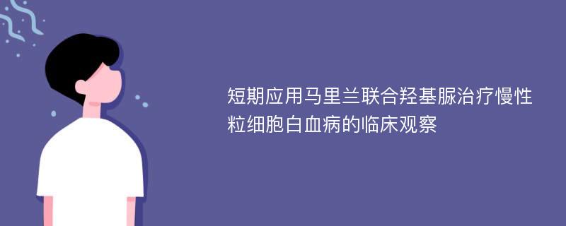 短期应用马里兰联合羟基脲治疗慢性粒细胞白血病的临床观察