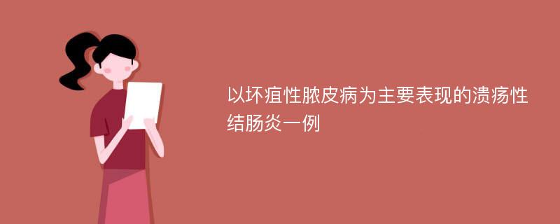 以坏疽性脓皮病为主要表现的溃疡性结肠炎一例