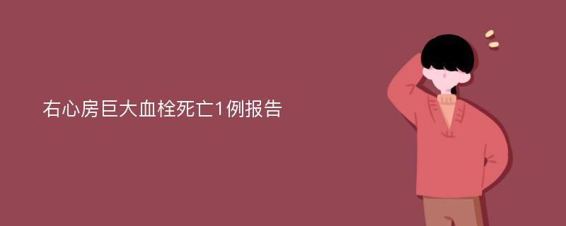 右心房巨大血栓死亡1例报告