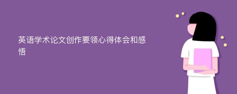 英语学术论文创作要领心得体会和感悟