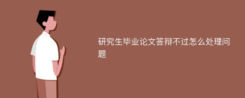 研究生毕业论文答辩不过怎么处理问题