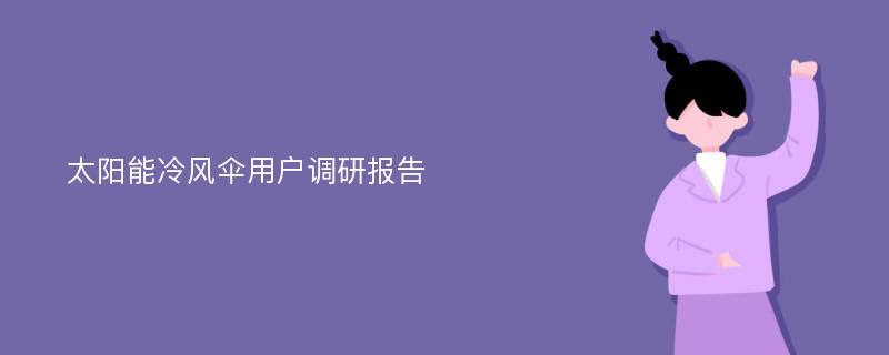 太阳能冷风伞用户调研报告