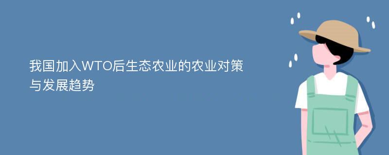 我国加入WTO后生态农业的农业对策与发展趋势