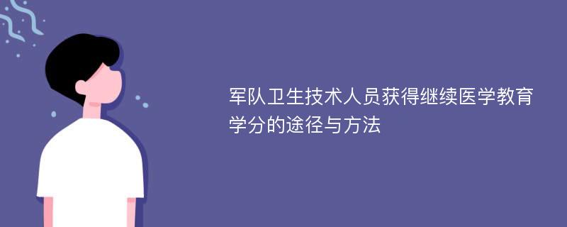 军队卫生技术人员获得继续医学教育学分的途径与方法