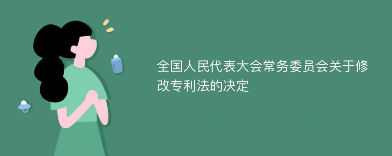 全国人民代表大会常务委员会关于修改专利法的决定