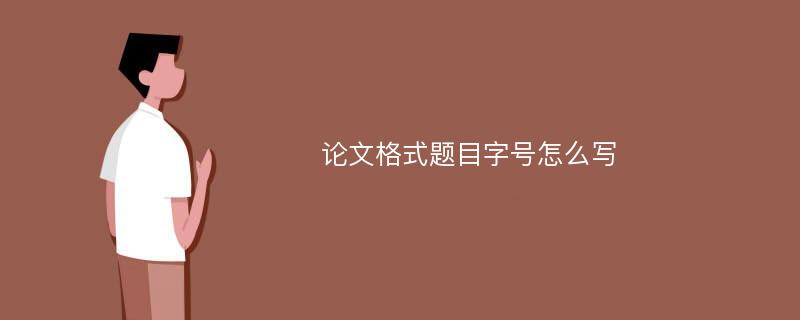 论文格式题目字号怎么写