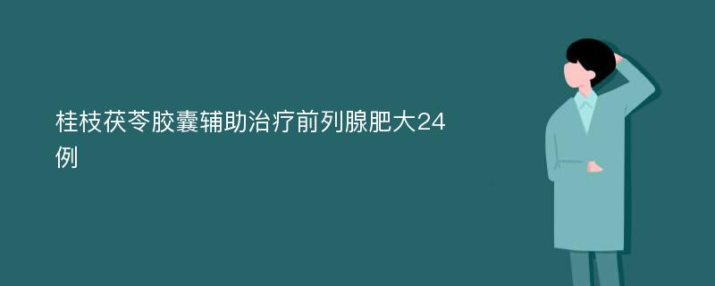 桂枝茯苓胶囊辅助治疗前列腺肥大24例