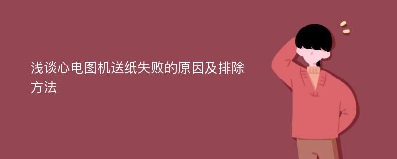 浅谈心电图机送纸失败的原因及排除方法