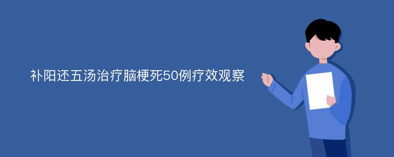 补阳还五汤治疗脑梗死50例疗效观察