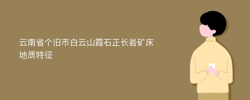 云南省个旧市白云山霞石正长岩矿床地质特征