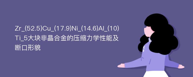 Zr_(52.5)Cu_(17.9)Ni_(14.6)Al_(10)Ti_5大块非晶合金的压缩力学性能及断口形貌