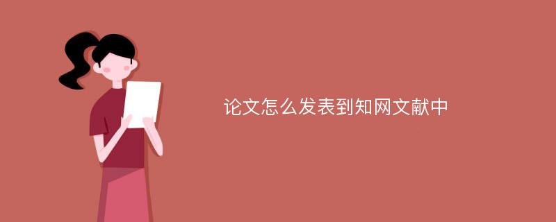 论文怎么发表到知网文献中