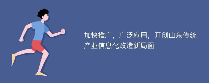 加快推广，广泛应用，开创山东传统产业信息化改造新局面