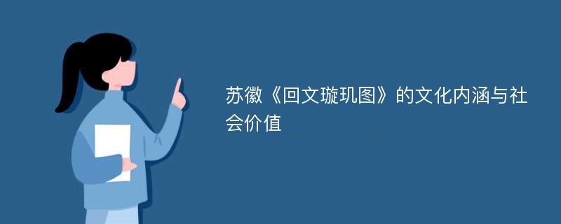 苏徽《回文璇玑图》的文化内涵与社会价值