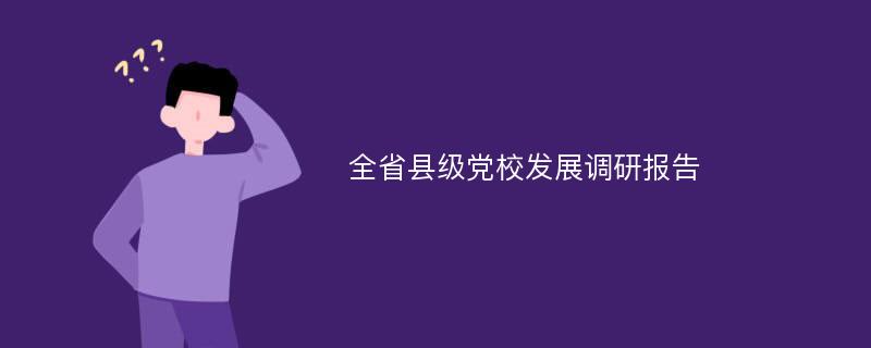 全省县级党校发展调研报告