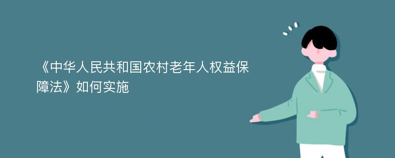 《中华人民共和国农村老年人权益保障法》如何实施