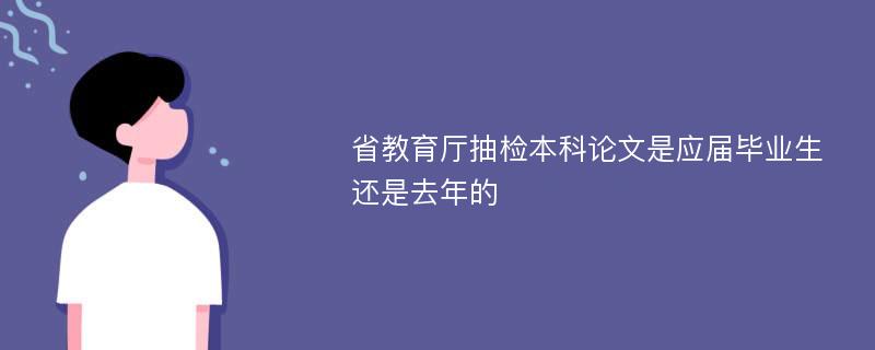 省教育厅抽检本科论文是应届毕业生还是去年的